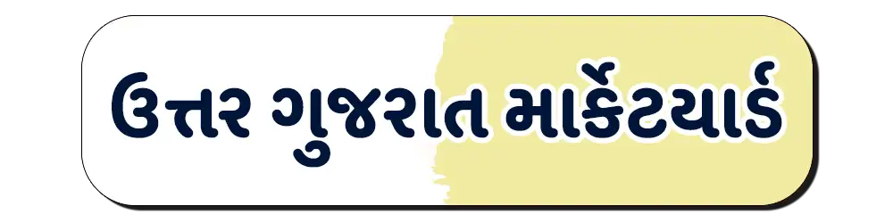 North (Uttar) gujarat market yard – ઉત્તર ગુજરાત માર્કેટયાર્ડ ભાવ